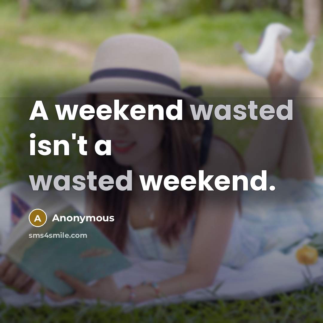 “A weekend wasted isn't a wasted weekend.” quote by Anonymous