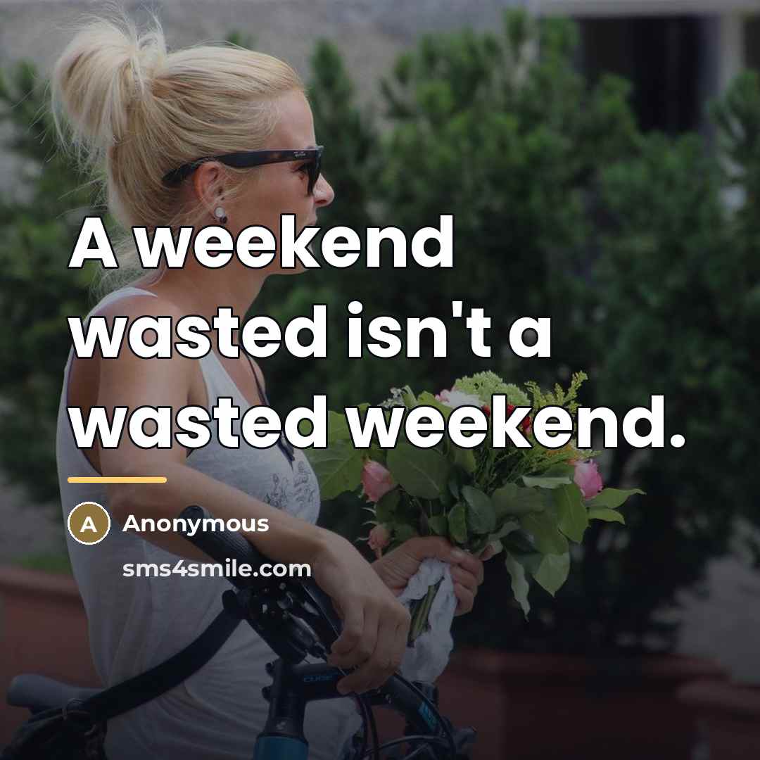 “A weekend wasted isn't a wasted weekend.…” quote by Anonymous