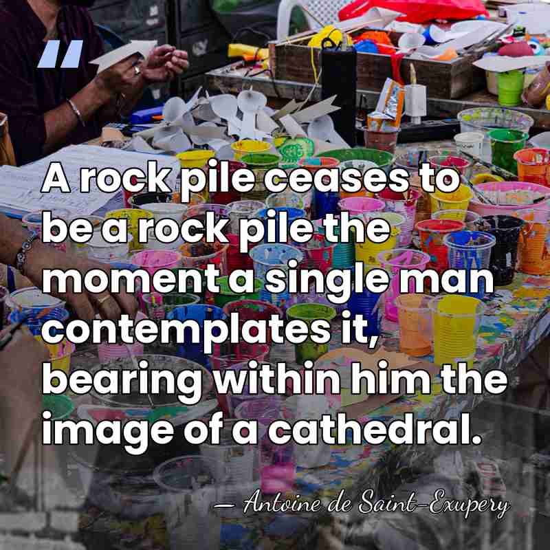 A rock pile ceases to be a rock pile the moment a&hellip; - Antoine de Saint-Exupery
