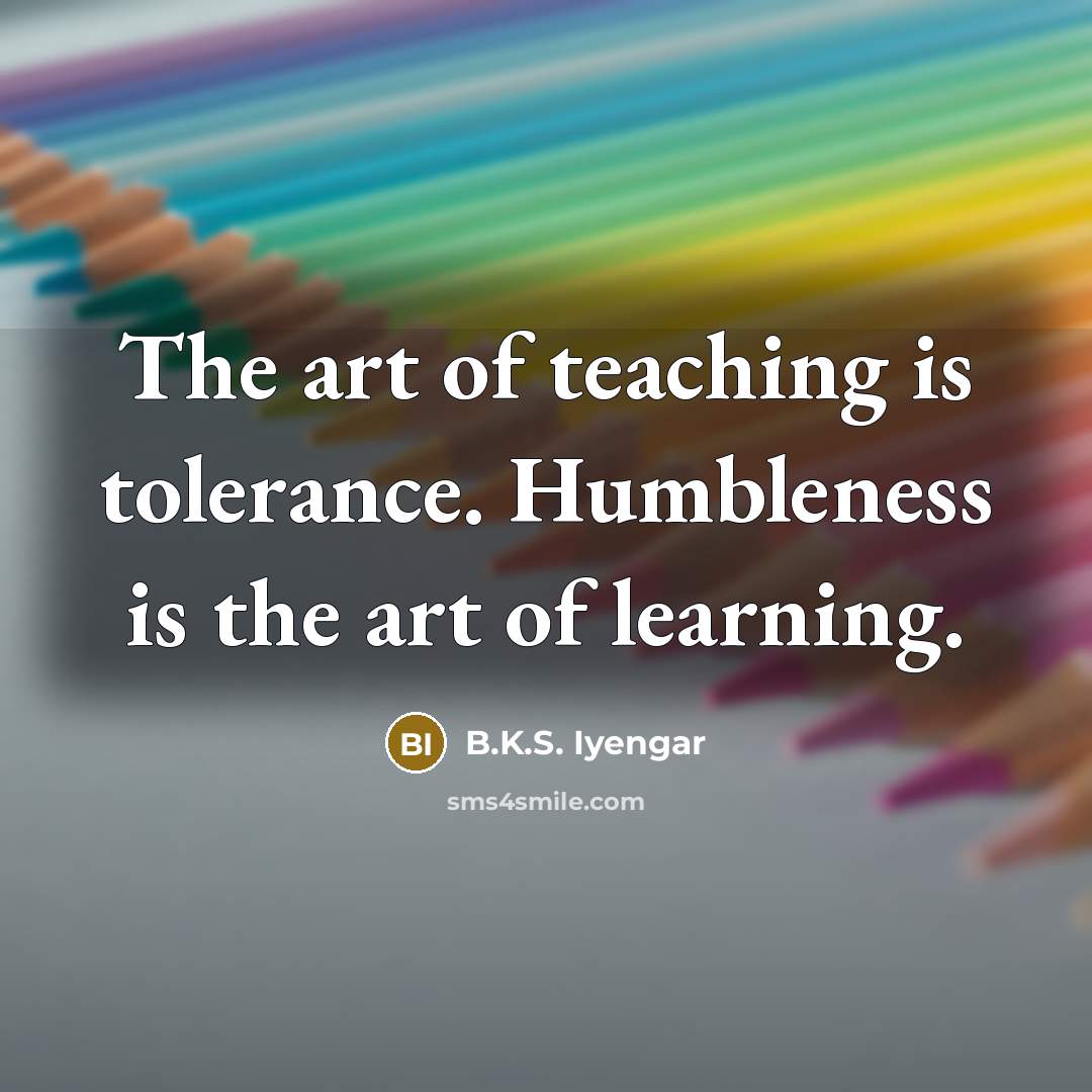 “The art of teaching is tolerance. Humbleness is the art…” quote by B.K.S. Iyengar