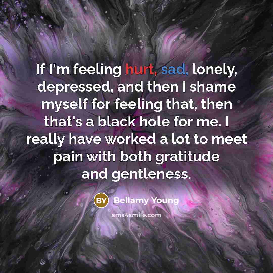 “If I'm feeling hurt, sad, lonely, depressed, and then I…” quote by Bellamy Young