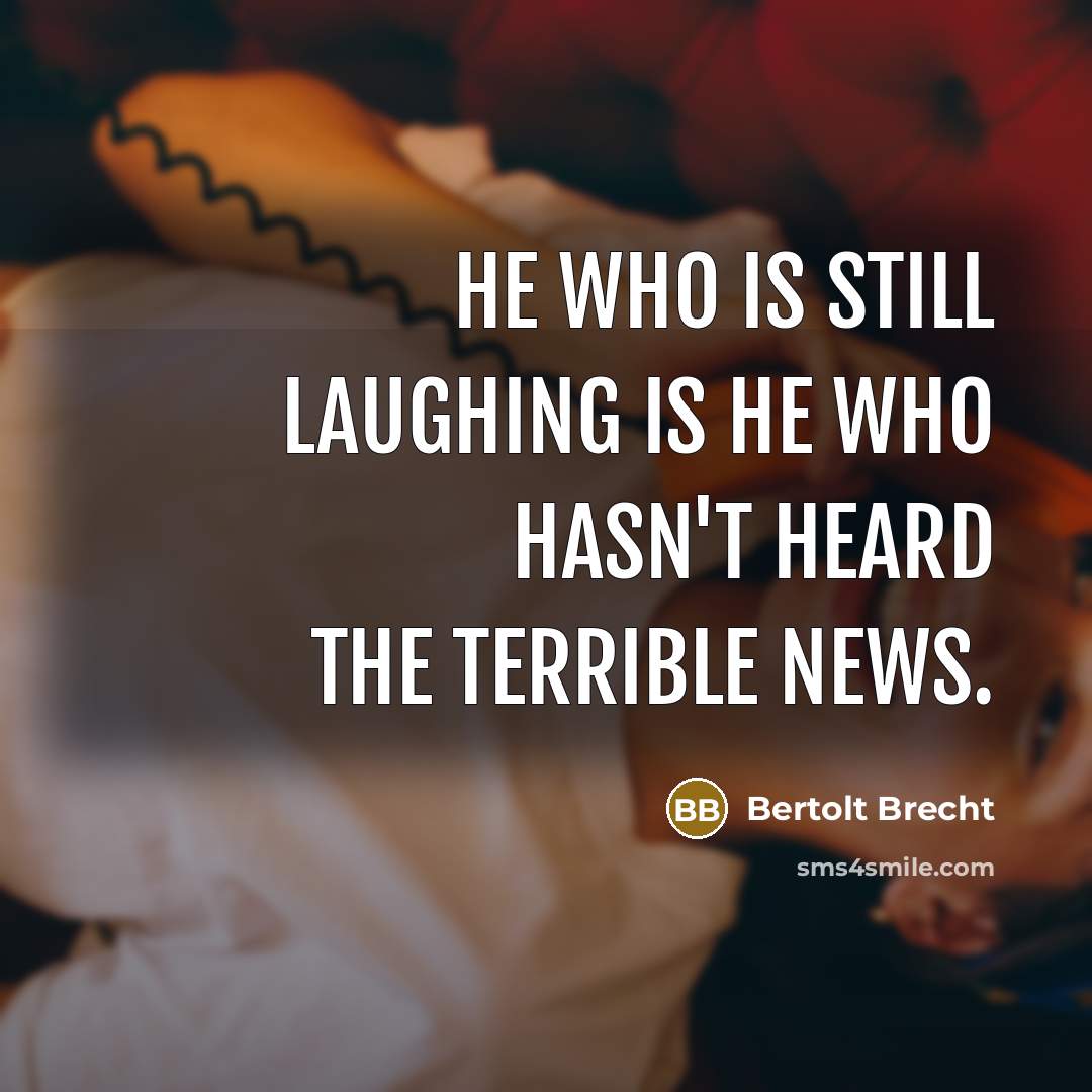 “He who is still laughing is he who hasn't heard…” quote by Bertolt Brecht