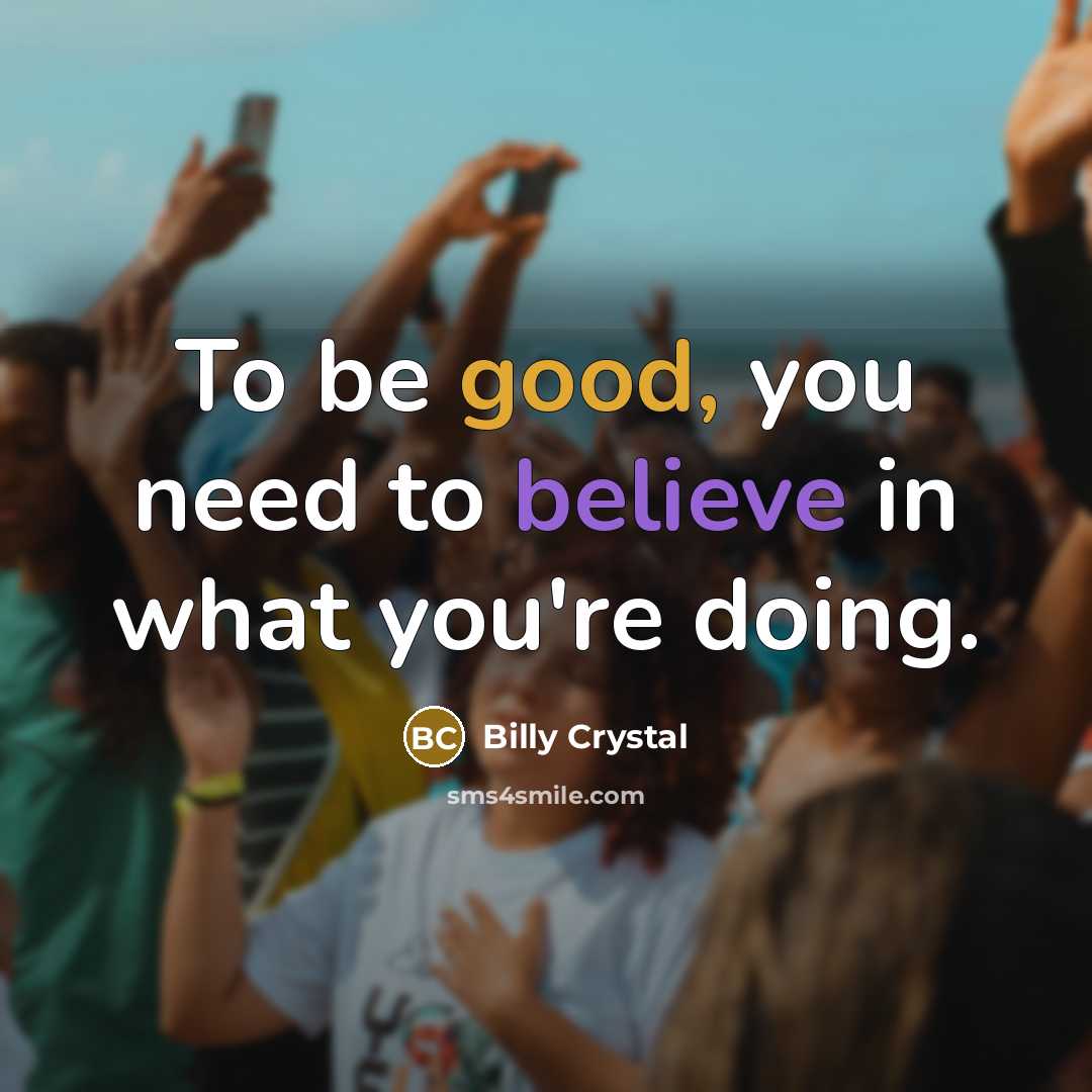 “To be good, you need to believe in what you're…” quote by Billy Crystal