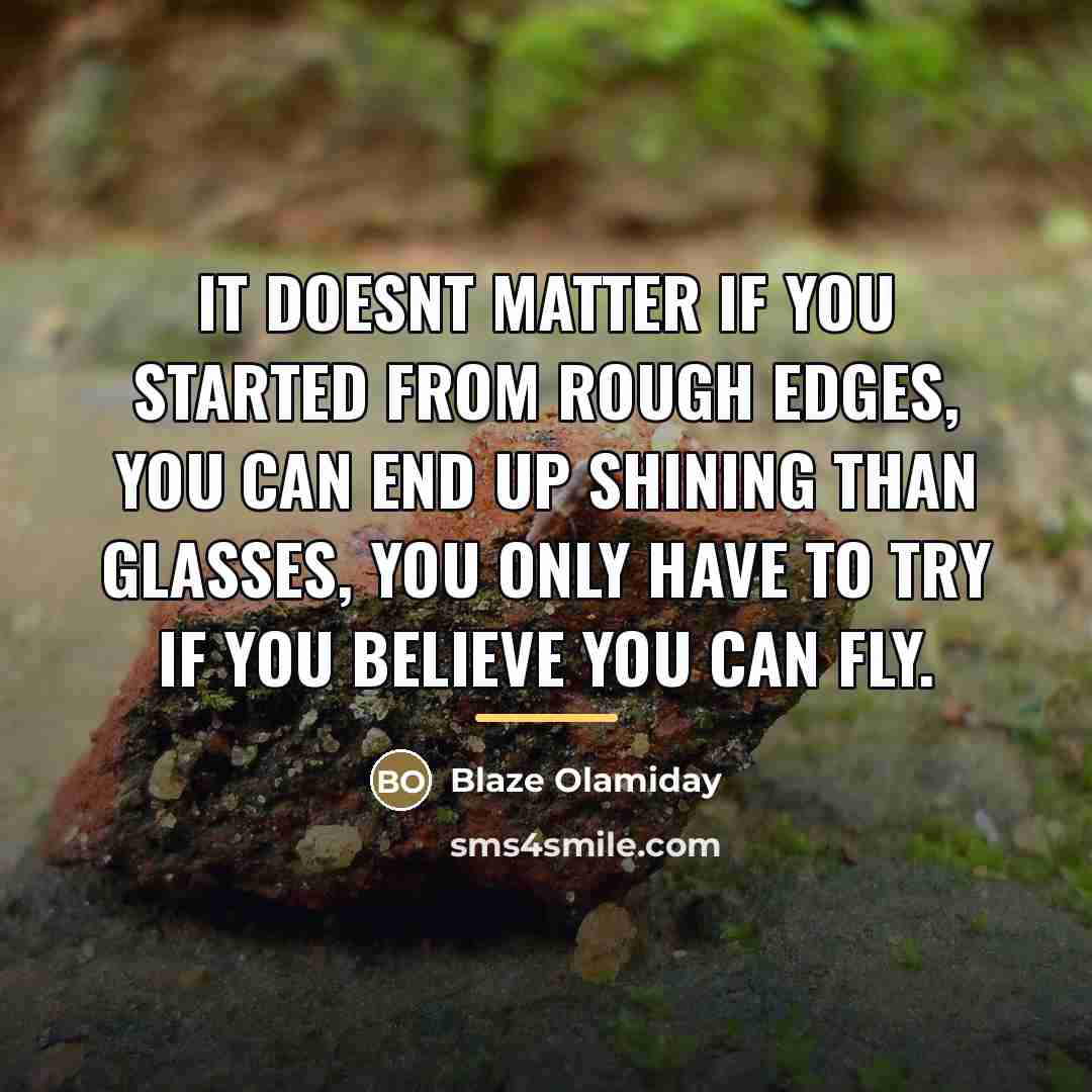 “It doesnt matter if you started from rough edges, you…” quote by Blaze Olamiday