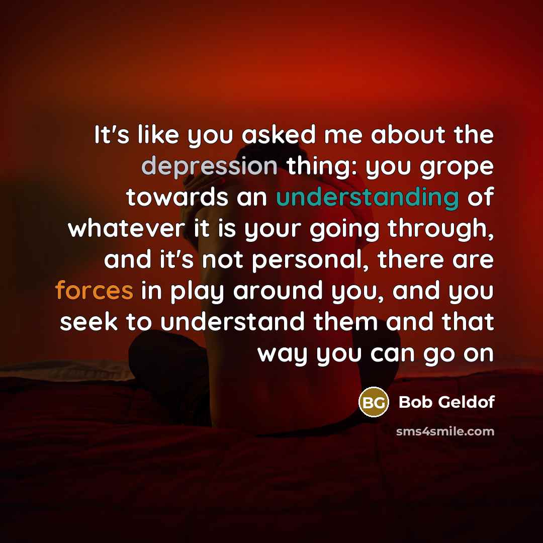 “It's like you asked me about the depression thing: you…” quote by Bob Geldof