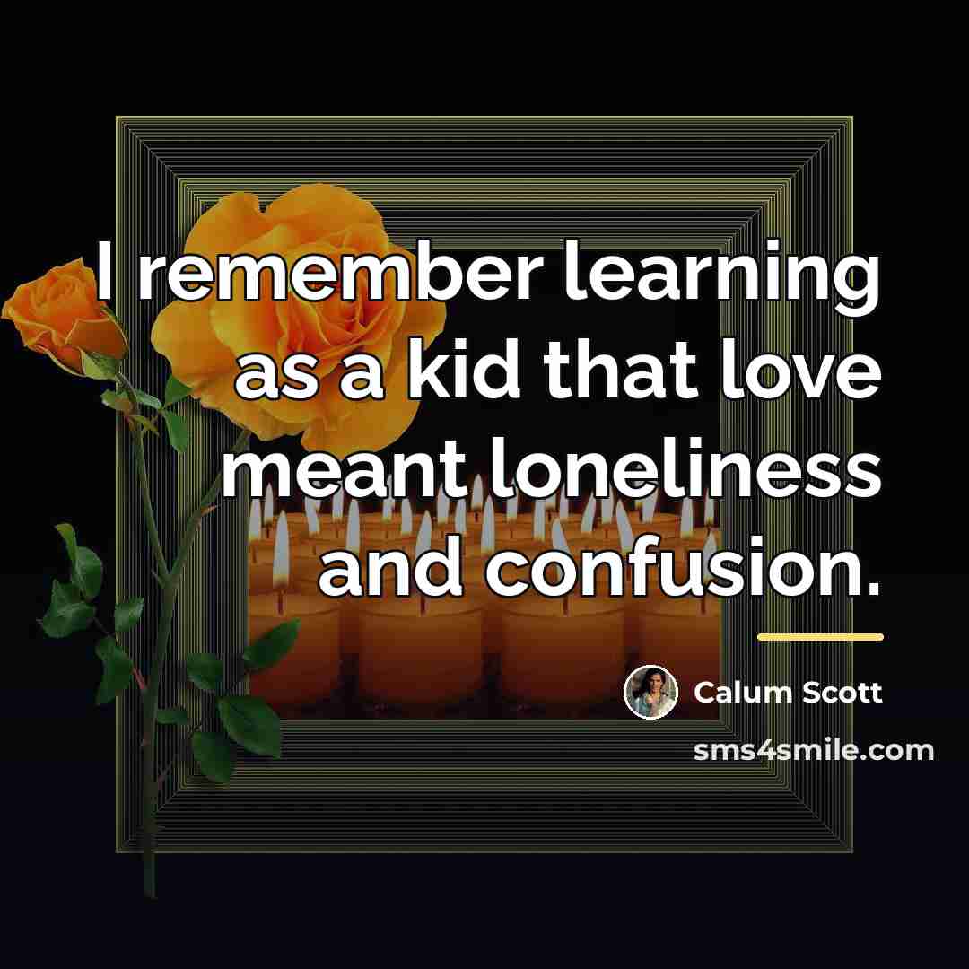 “I remember learning as a kid that love meant loneliness…” quote by Calum Scott