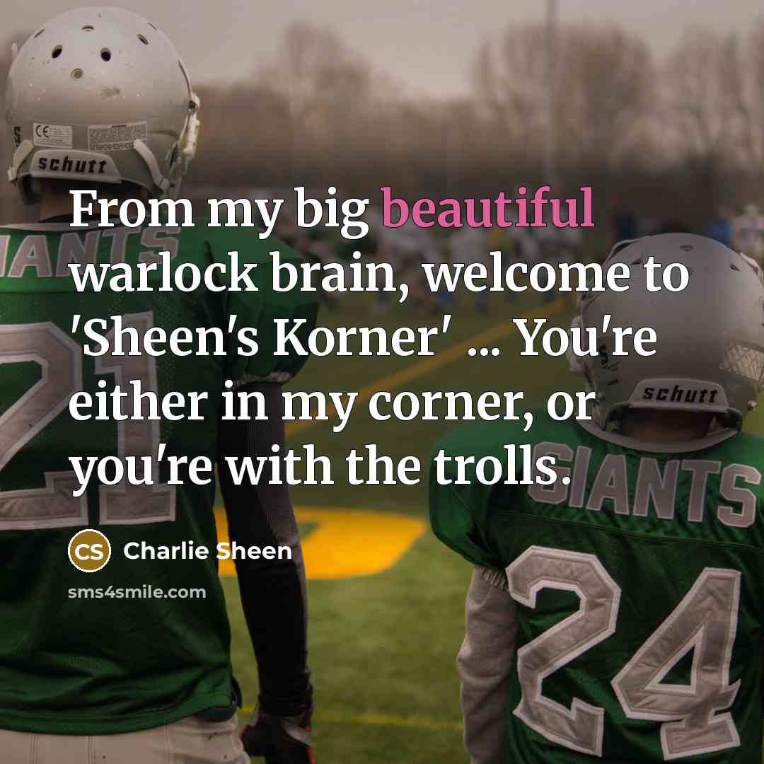 “From my big beautiful warlock brain, welcome to 'Sheen's Korner'…” quote by Charlie Sheen