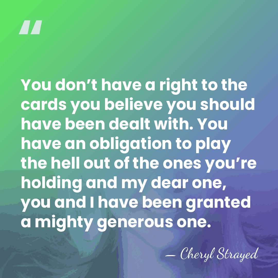 You don’t have a right to the cards you believe you should&hellip; - Cheryl Strayed