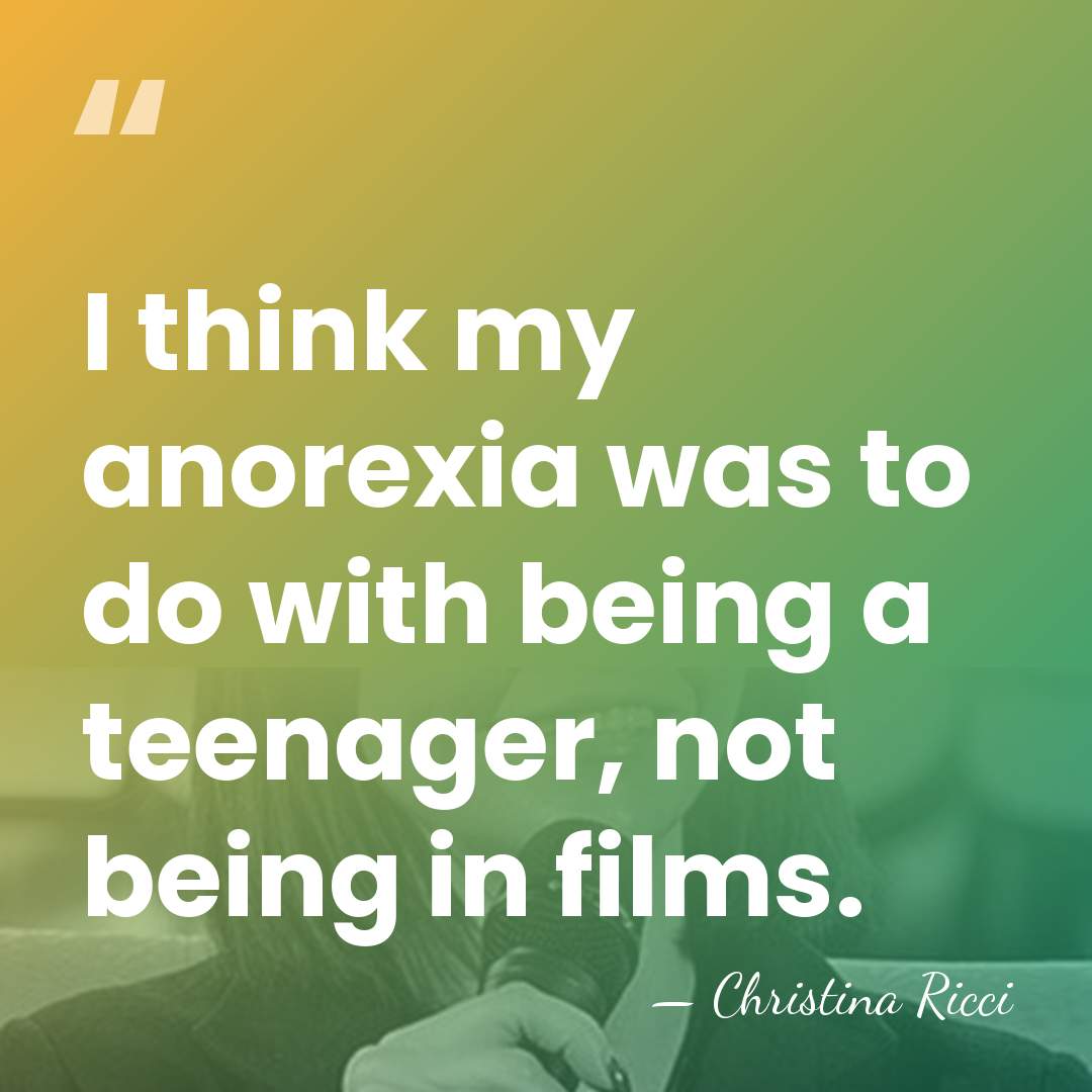I think my anorexia was to do with being a teenager, not&hellip; - Christina Ricci