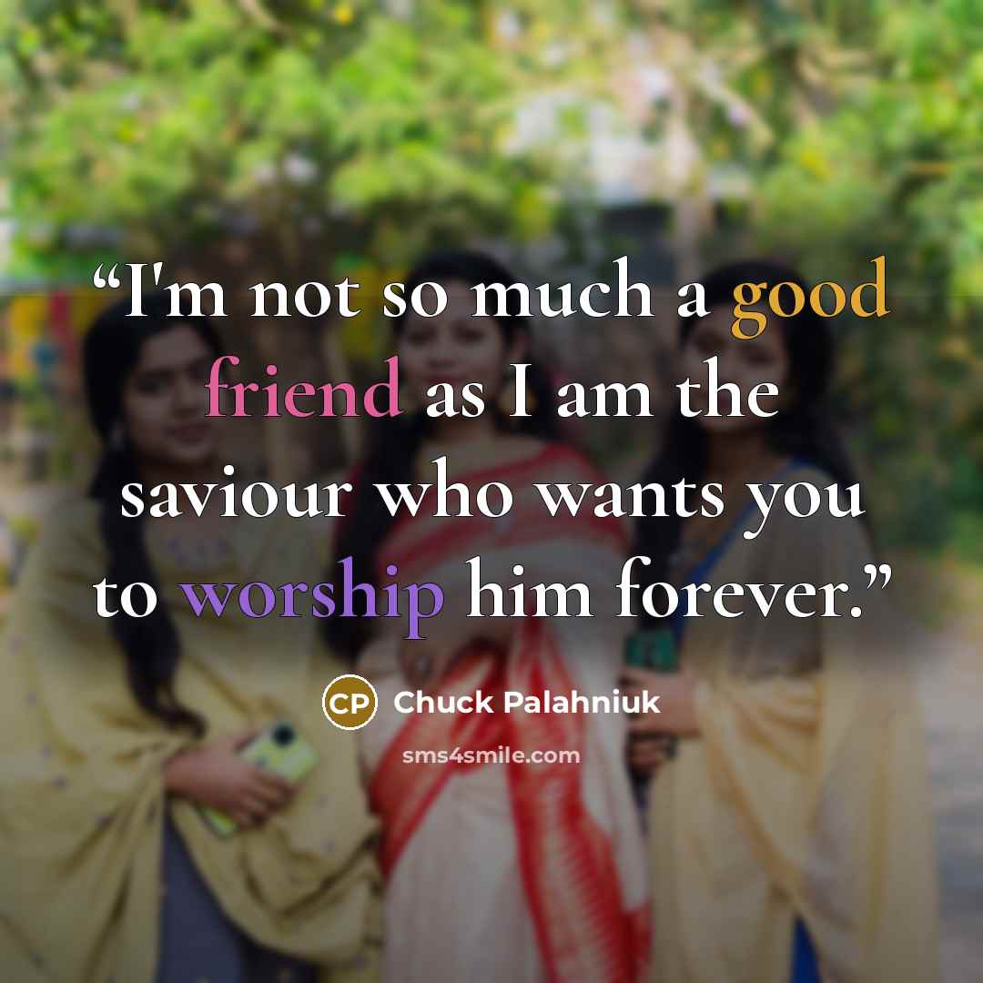 “I'm not so much a good friend as I am the saviour who wants you to worship him forever.” quote by Chuck Palahniuk
