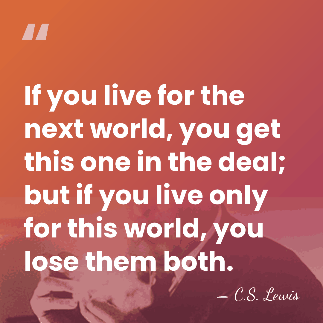 If you live for the next world, you get this one in&hellip; - C.S. Lewis