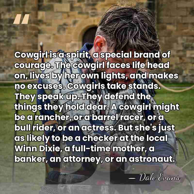 Cowgirl is a spirit, a special brand of courage. The cowgirl faces&hellip; - Dale Evans
