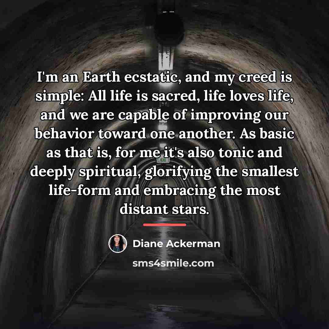 “I'm an Earth ecstatic, and my creed is simple: All…” quote by Diane Ackerman