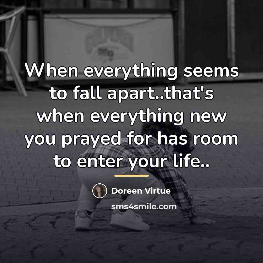 “When everything seems to fall apart..that's when everything new you…” quote by Doreen Virtue