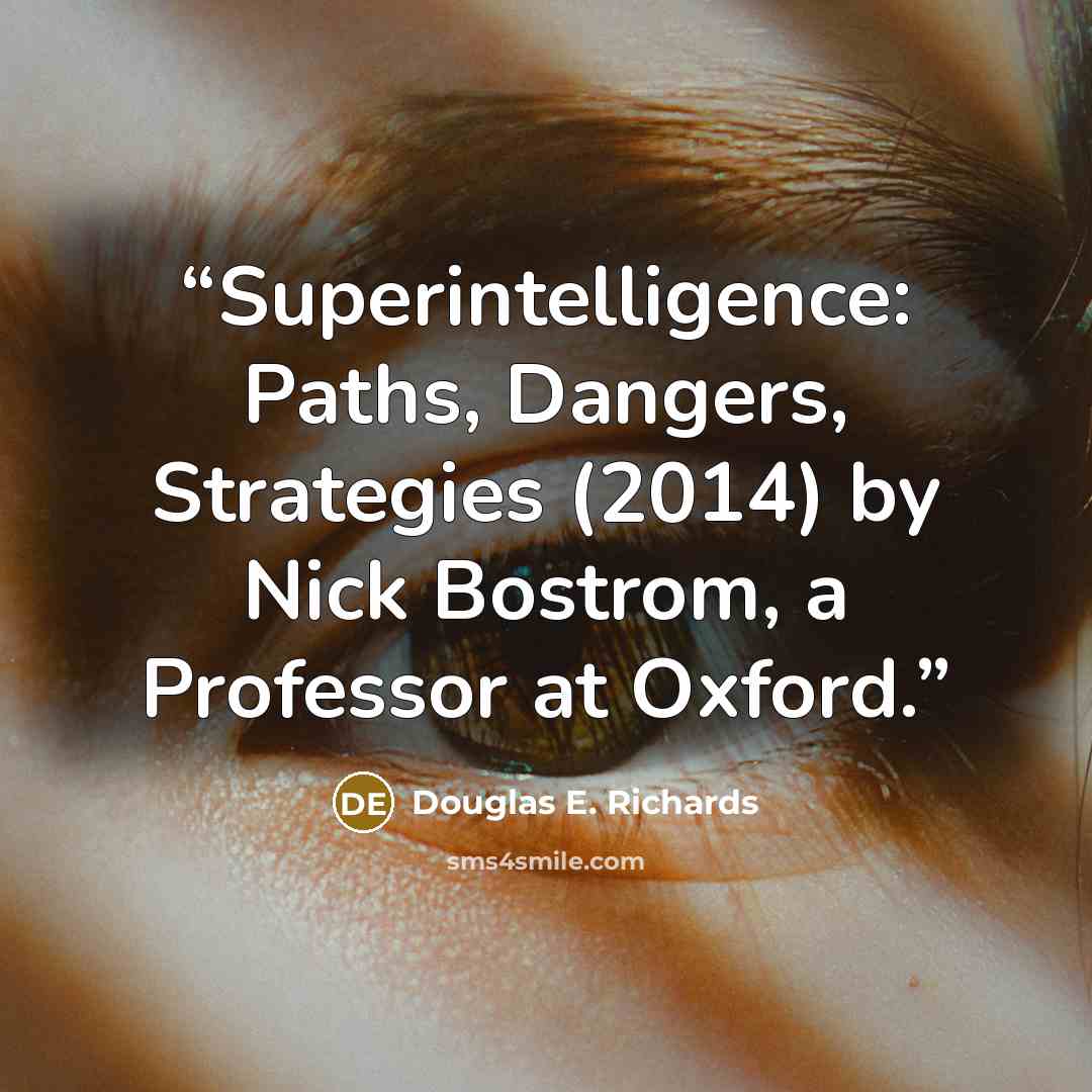 “Superintelligence: Paths, Dangers, Strategies (2014) by Nick Bostrom, a Professor at Oxford.” quote by Douglas E. Richards
