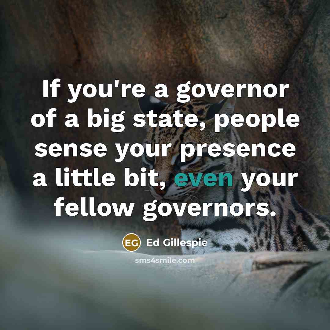 “If you're a governor of a big state, people sense…” quote by Ed Gillespie
