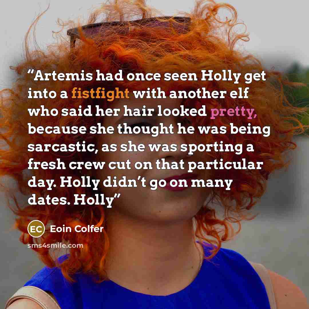 “Artemis had once seen Holly get into a fistfight with another elf who said her hair looked pretty, because she thought he was being sarcastic, as she was sporting a fresh crew cut on that particular day. Holly didn’t go on many dates. Holly” quote by Eoin Colfer