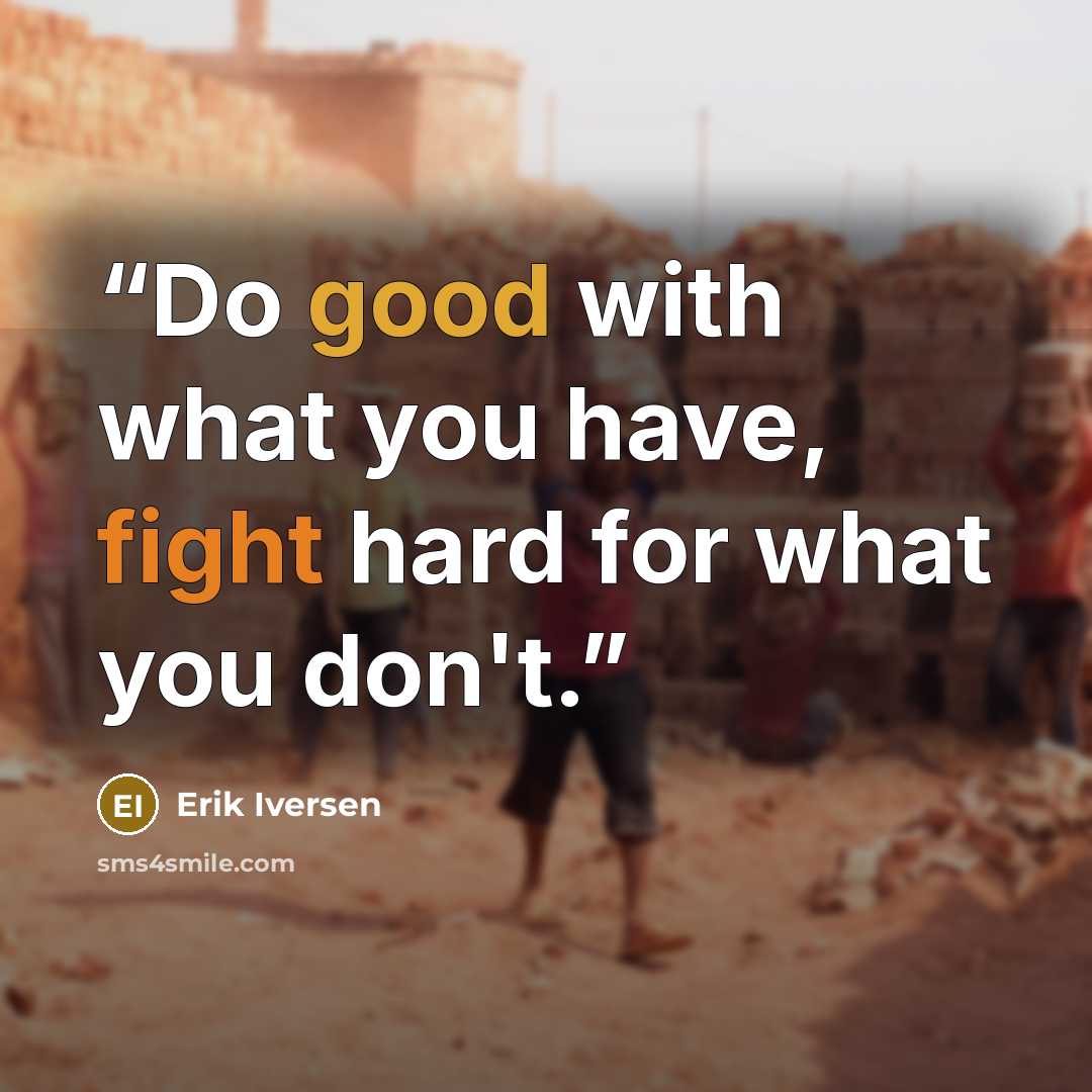 “Do good with what you have, fight hard for what you don't.” quote by Erik Iversen