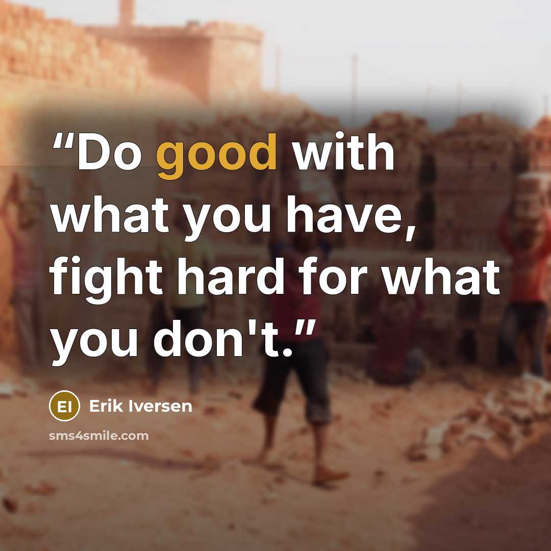 “Do good with what you have, fight hard for what you don't.” quote by Erik Iversen