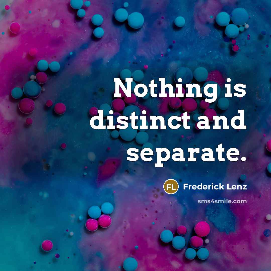 “Nothing is distinct and separate.…” quote by Frederick Lenz