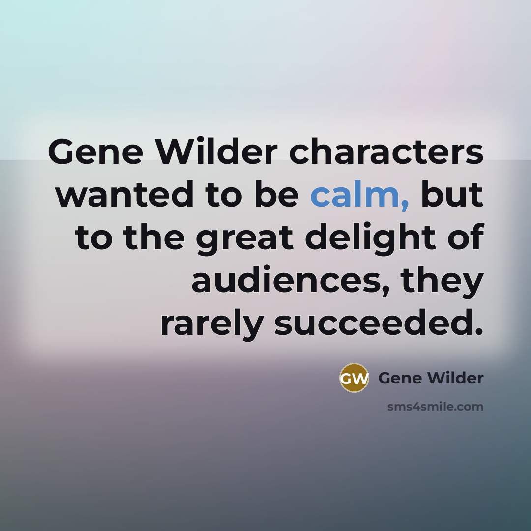 “Gene Wilder characters wanted to be calm, but to the…” quote by Gene Wilder