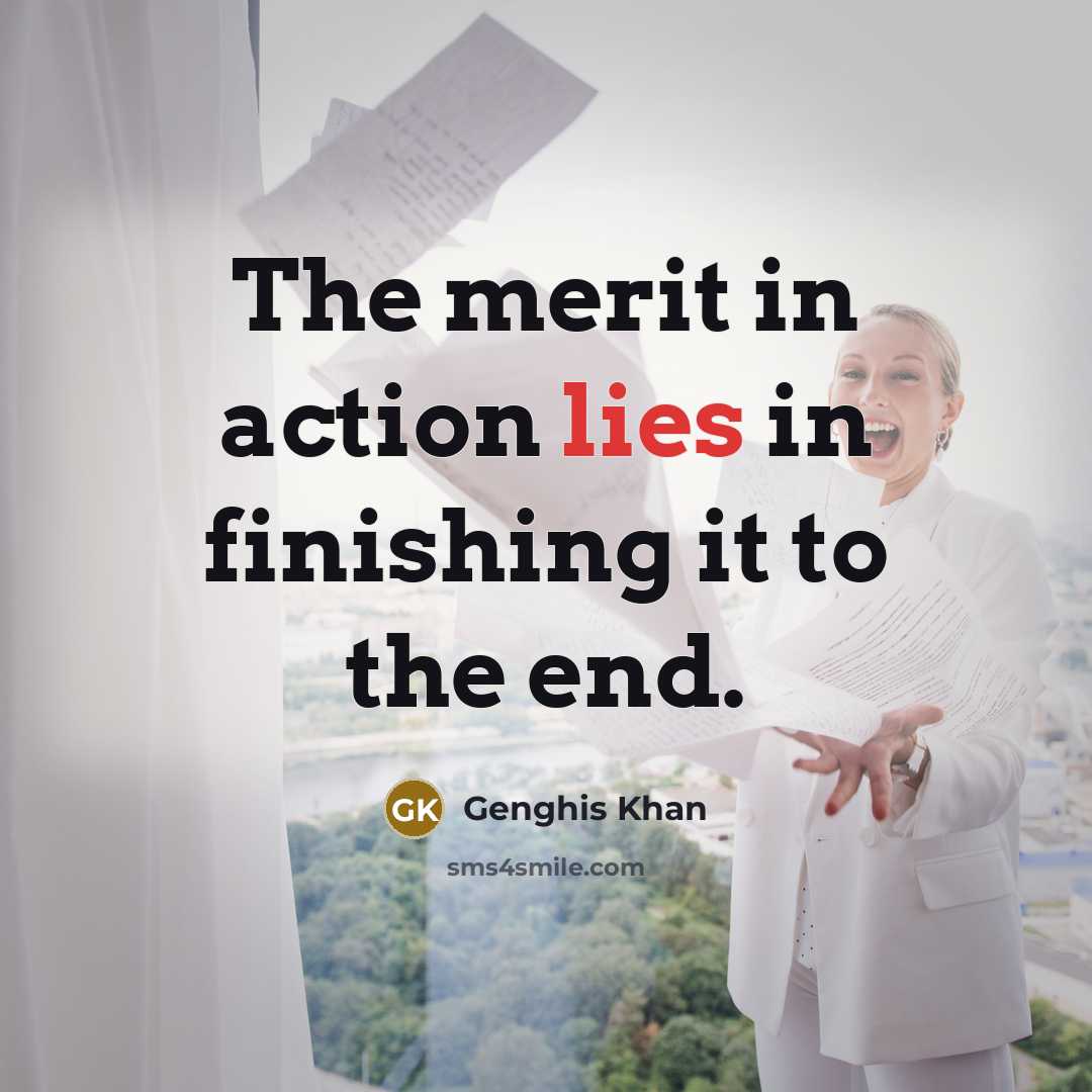 “The merit in action lies in finishing it to the…” quote by Genghis Khan
