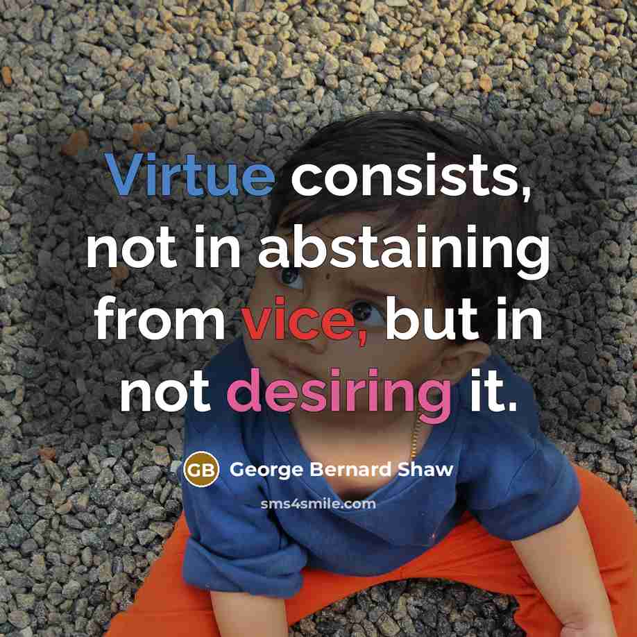 “Virtue consists, not in abstaining from vice, but in not desiring it.” quote by George Bernard Shaw