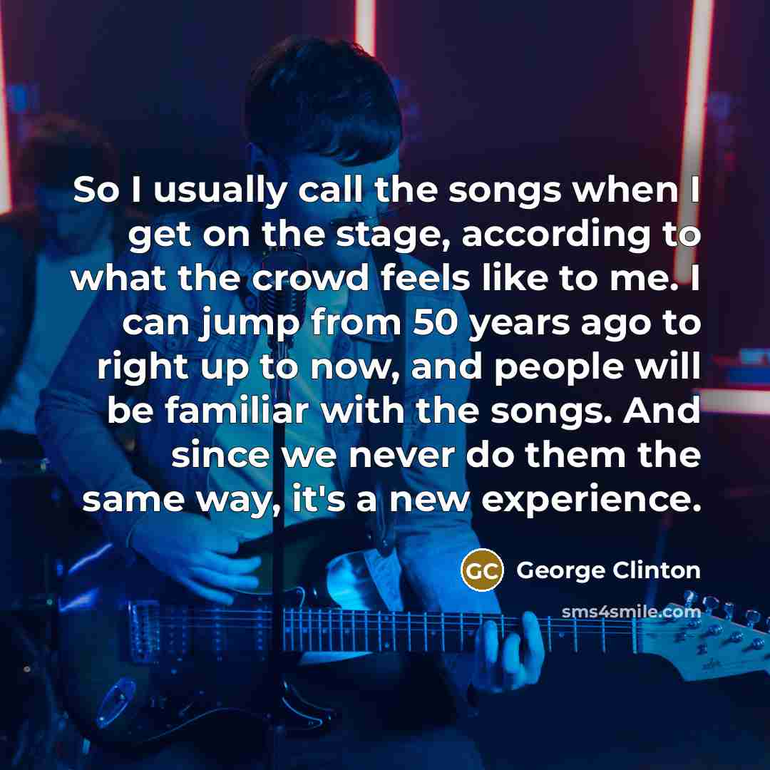 “So I usually call the songs when I get on…” quote by George Clinton