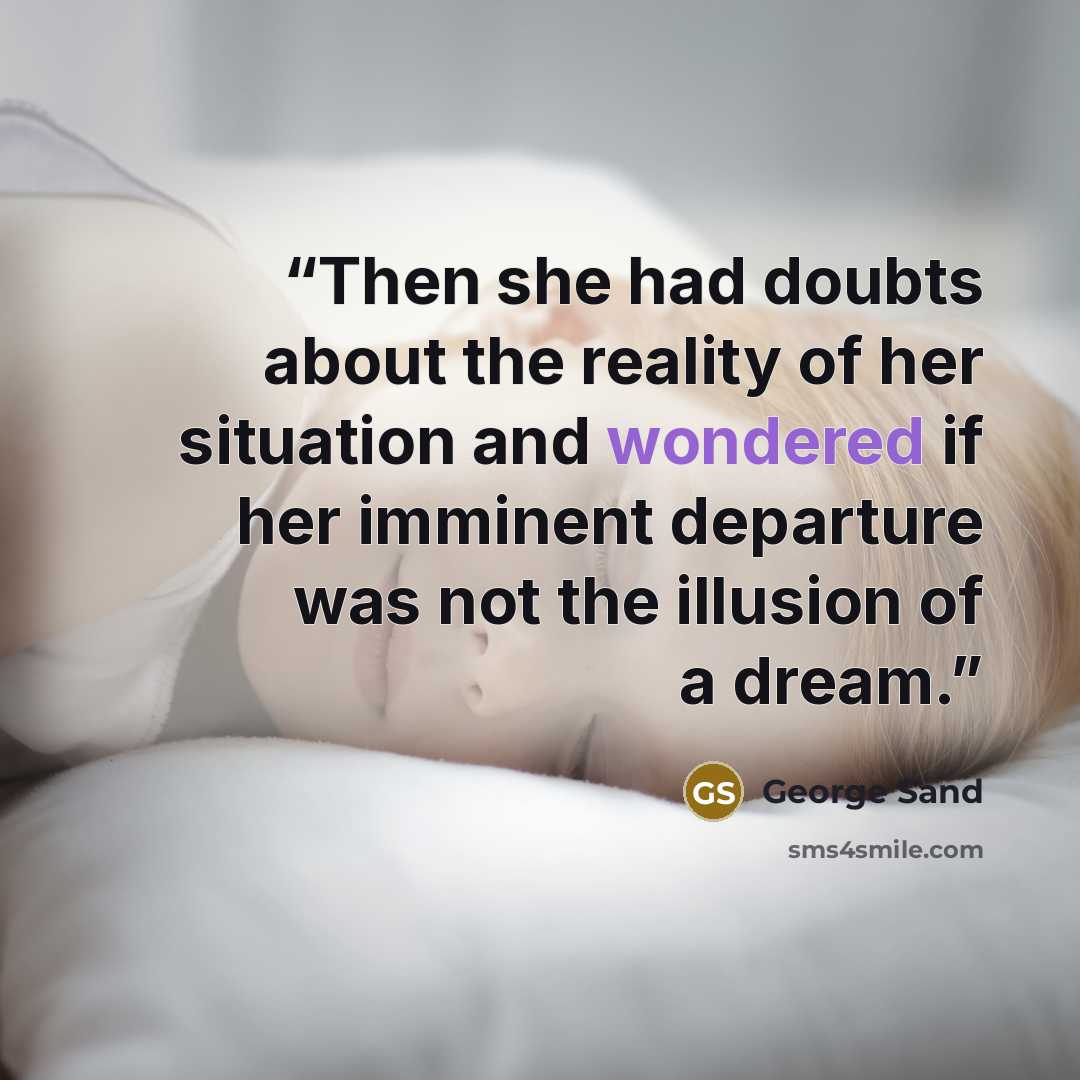 “Then she had doubts about the reality of her situation and wondered if her imminent departure was not the illusion of a dream.” quote by George Sand