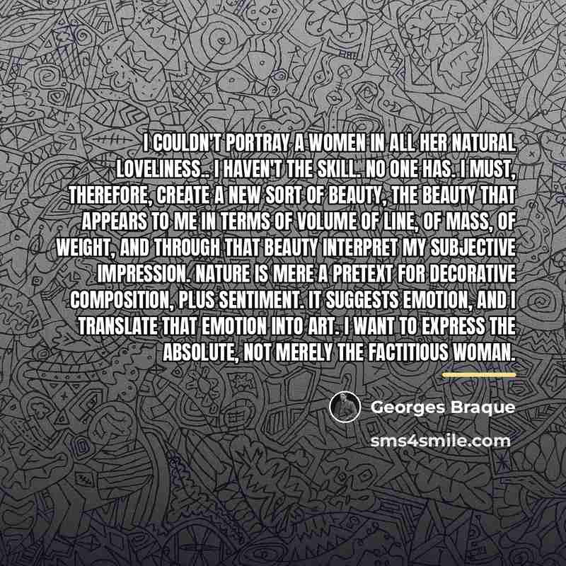 “I couldn't portray a women in all her natural loveliness..…” quote by Georges Braque