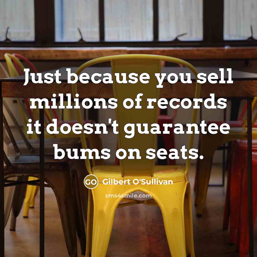 “Just because you sell millions of records it doesn't guarantee…” quote by Gilbert O'Sullivan