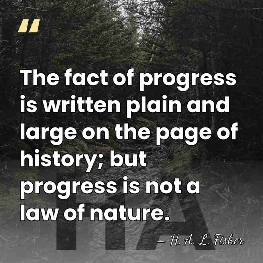 The fact of progress is written plain and large on the page&hellip; - H. A. L. Fisher