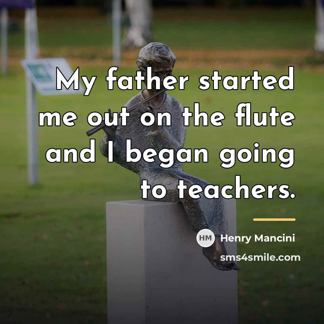 “My father started me out on the flute and I…” quote by Henry Mancini