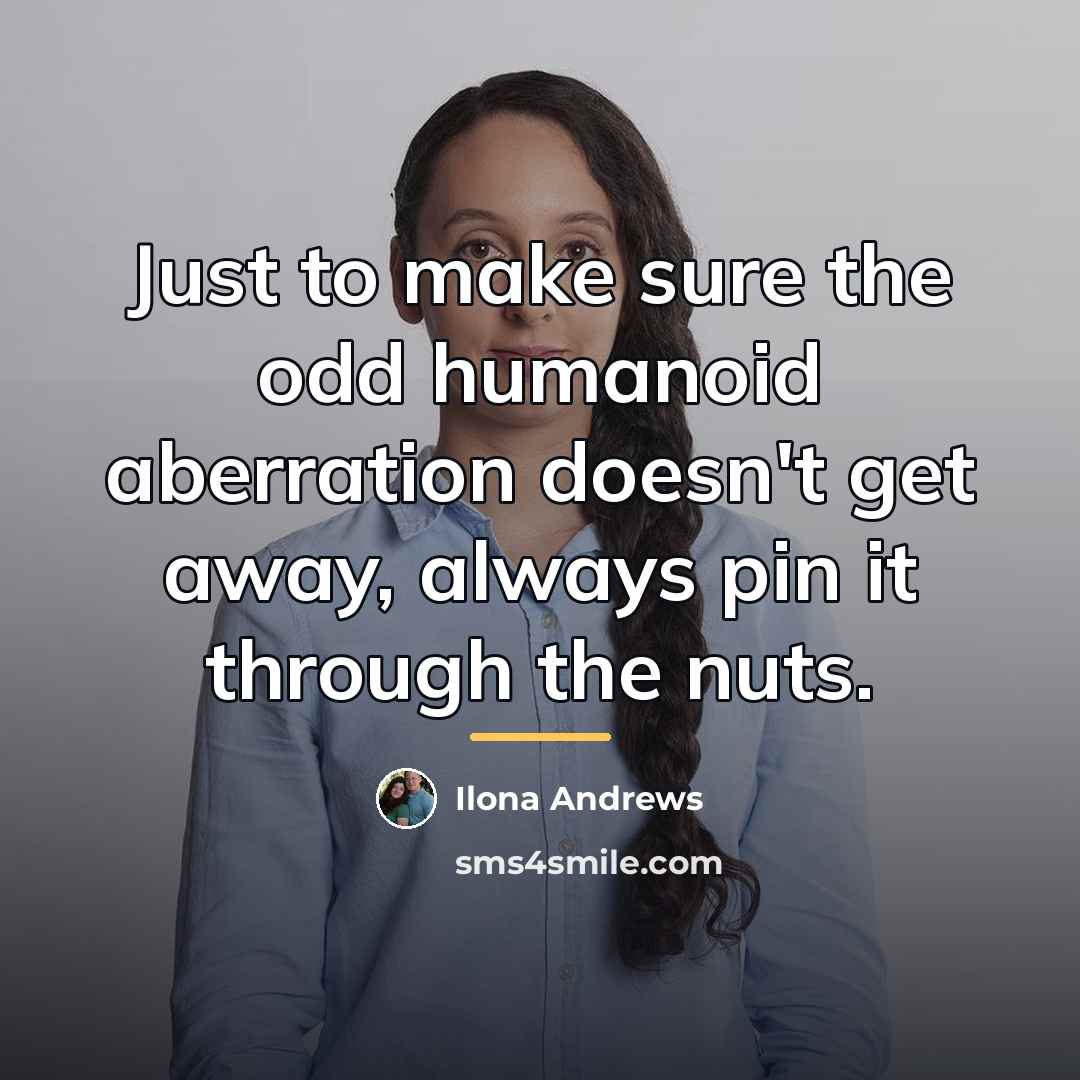 “Just to make sure the odd humanoid aberration doesn't get…” quote by Ilona Andrews