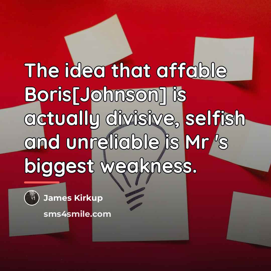 “The idea that affable Boris[Johnson] is actually divisive, selfish and…” quote by James Kirkup