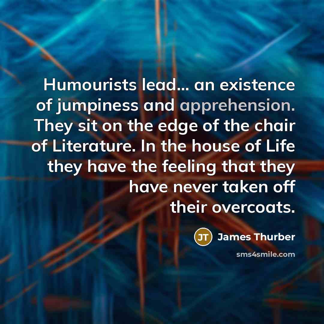 “Humourists lead... an existence of jumpiness and apprehension. They sit…” quote by James Thurber