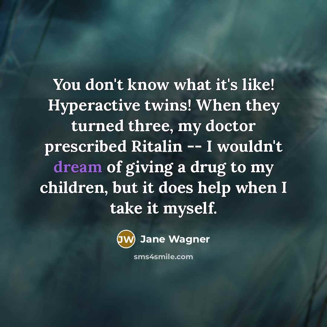 “You don't know what it's like! Hyperactive twins! When they…” quote by Jane Wagner