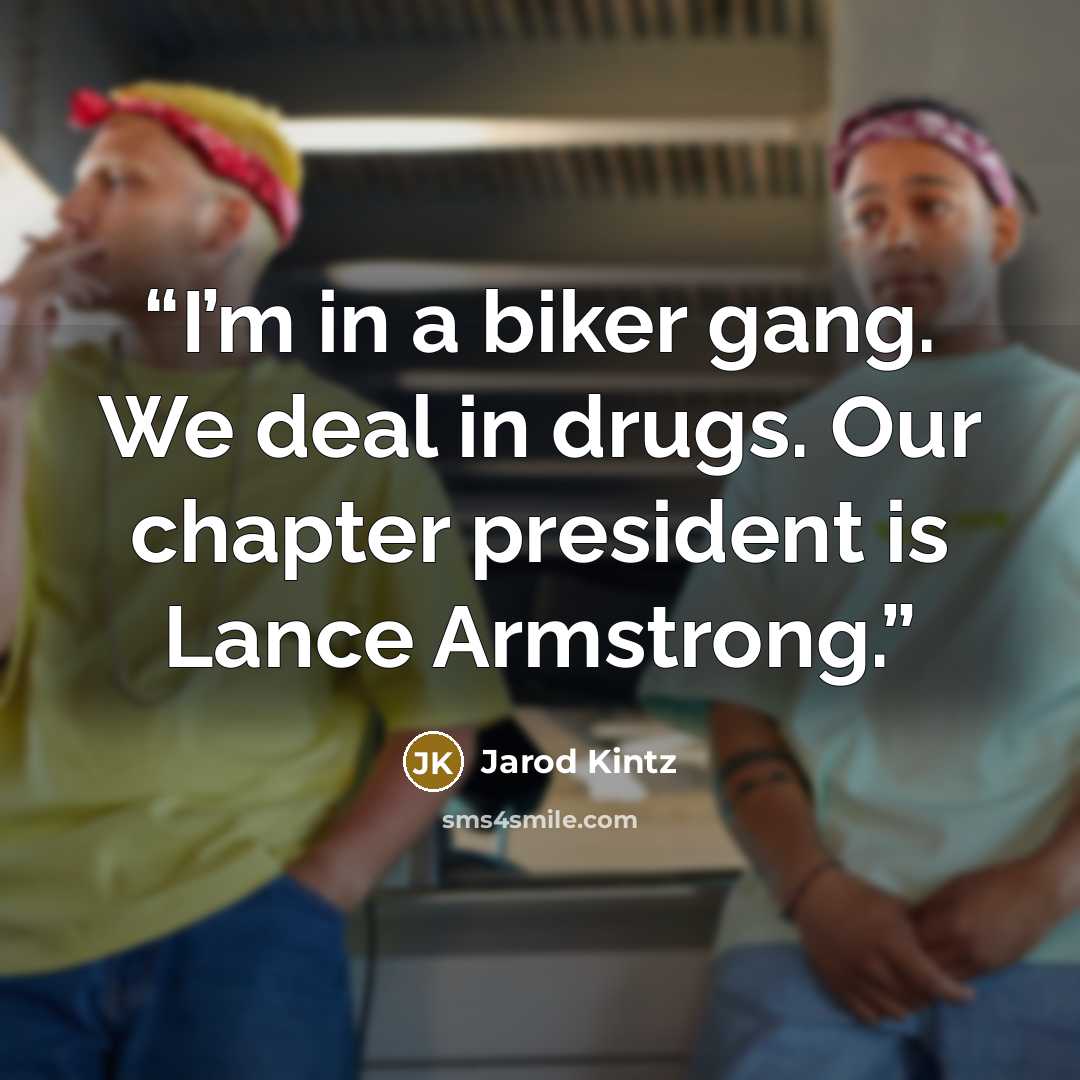 “I’m in a biker gang. We deal in drugs. Our chapter president is Lance Armstrong.” quote by Jarod Kintz