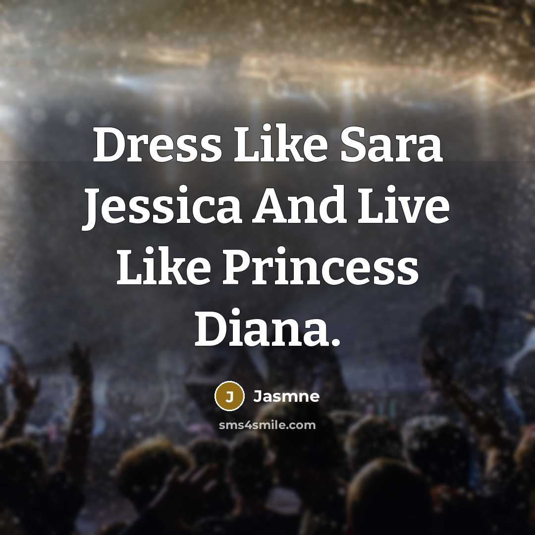 “Dress Like Sara Jessica And Live Like Princess Diana.” quote by Jasmne
