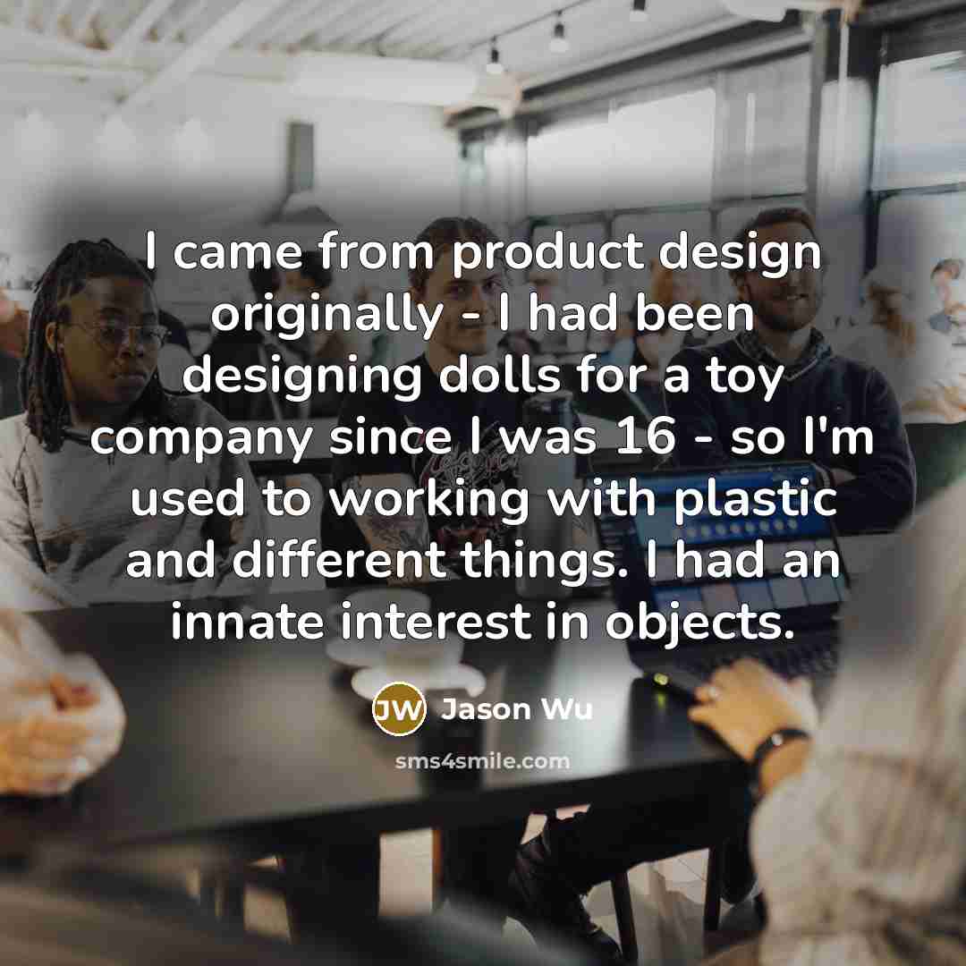 “I came from product design originally - I had been…” quote by Jason Wu