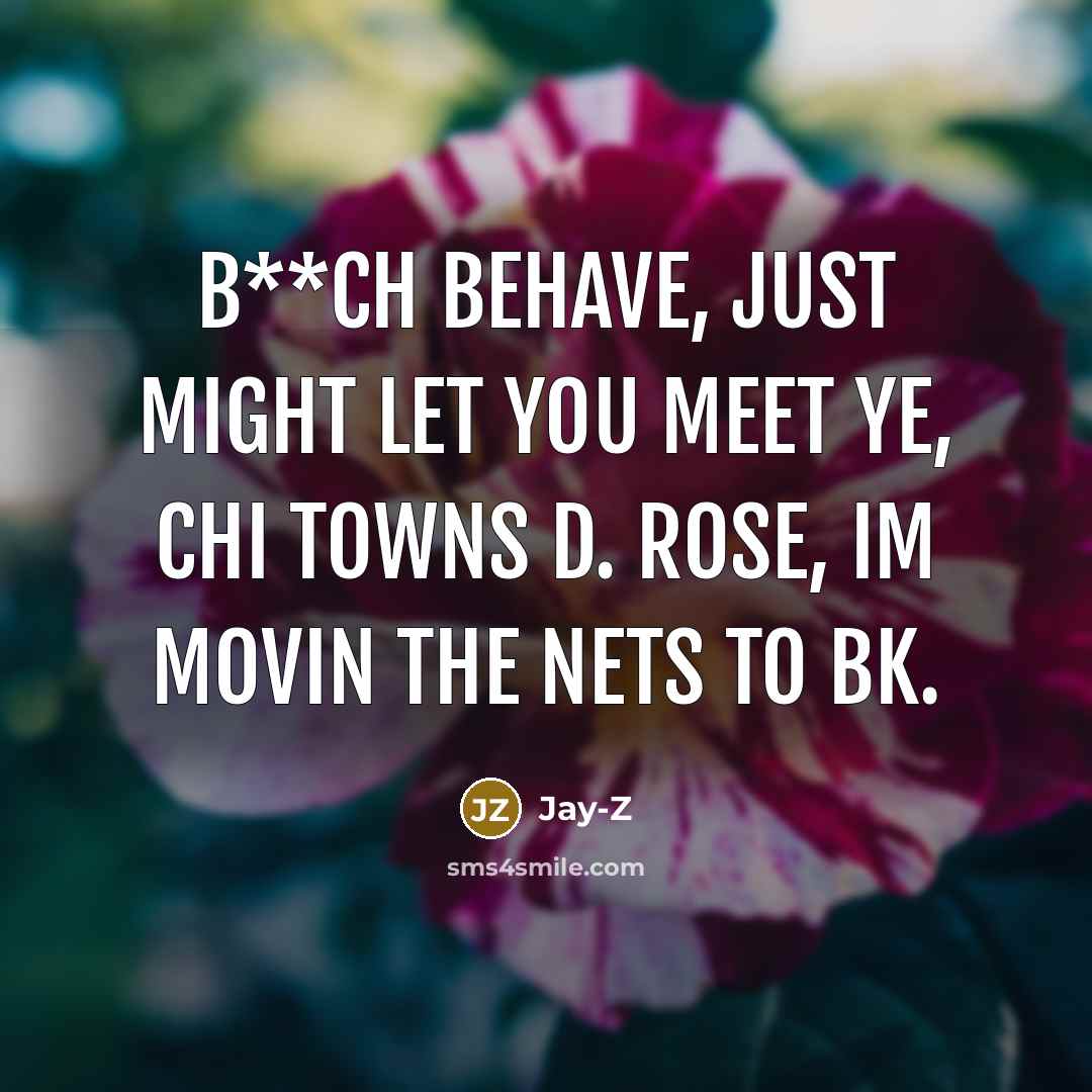 “B**ch behave, just might let you meet Ye, Chi towns…” quote by Jay-Z