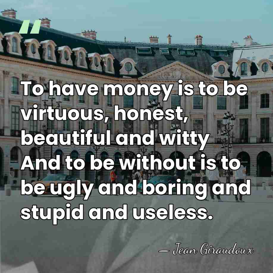 To have money is to be virtuous, honest, beautiful and witty And&hellip; - Jean Giraudoux