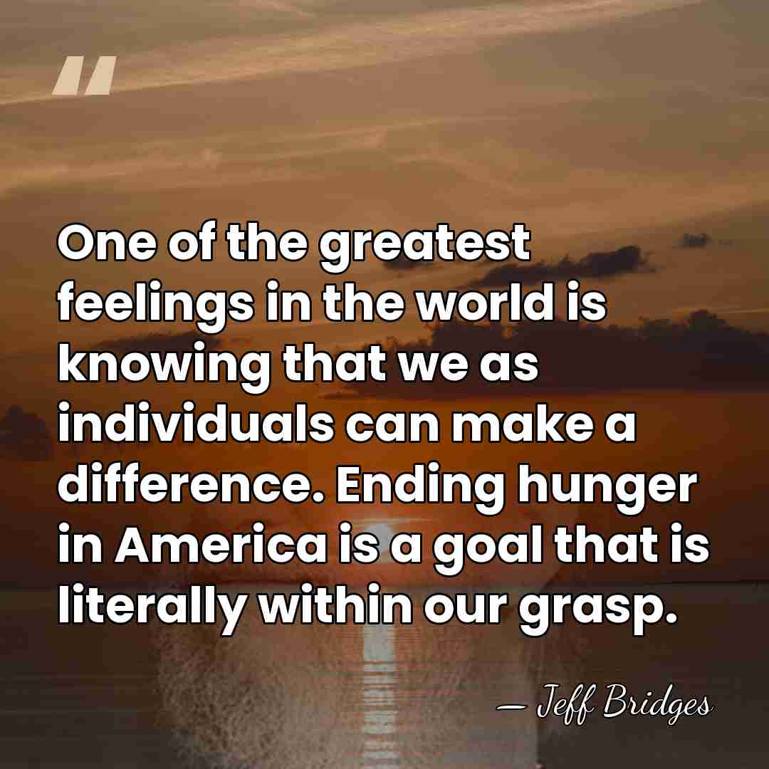 One of the greatest feelings in the world is knowing that we&hellip; - Jeff Bridges