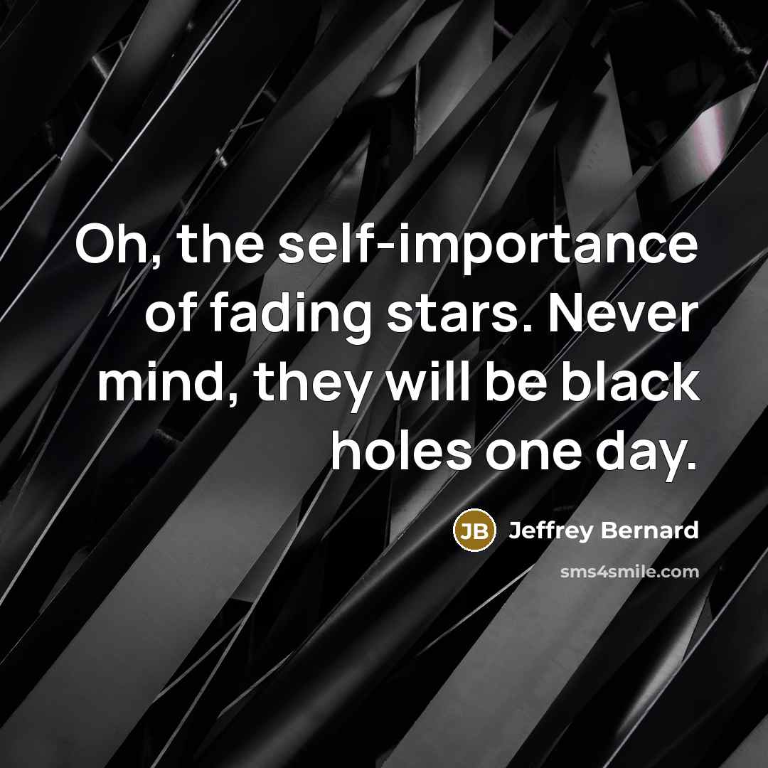 “Oh, the self-importance of fading stars. Never mind, they will…” quote by Jeffrey Bernard