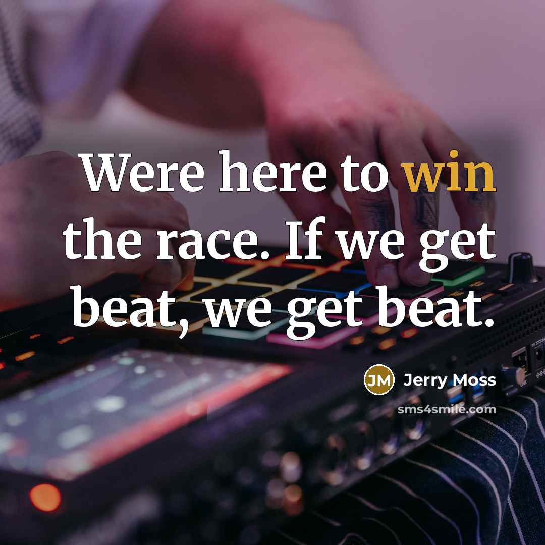 “Were here to win the race. If we get beat,…” quote by Jerry Moss