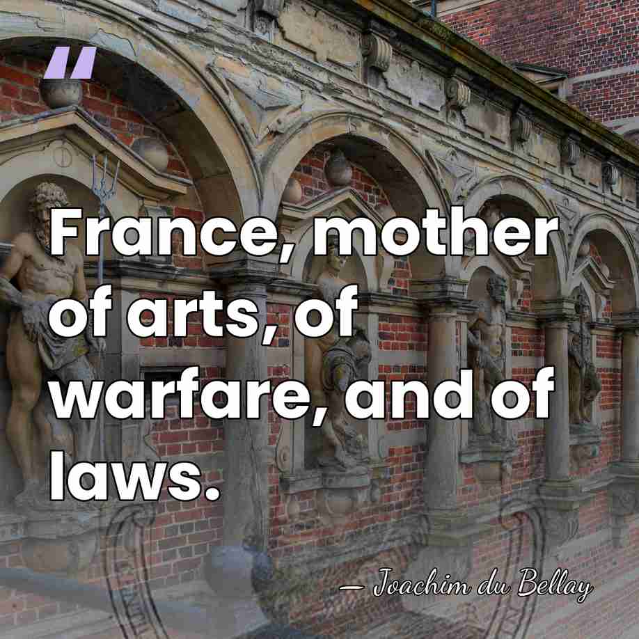 France, mother of arts, of warfare, and of laws. - Joachim du Bellay