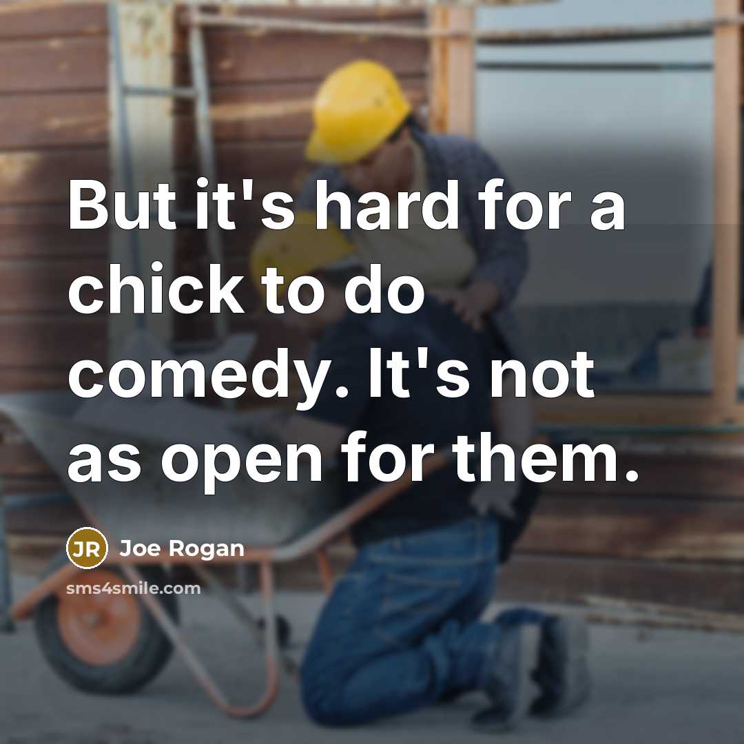 “But it's hard for a chick to do comedy. It's not as open for them.” quote by Joe Rogan
