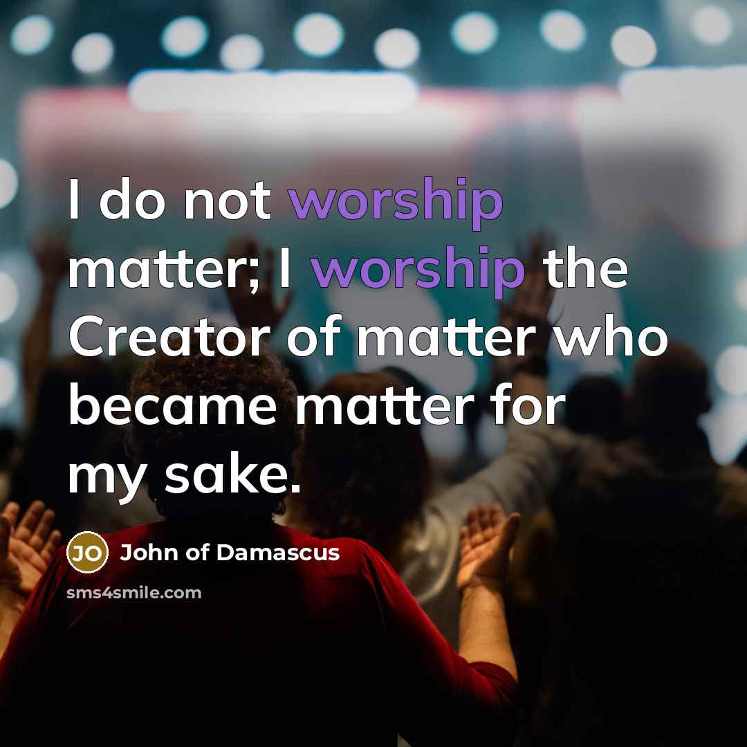 “I do not worship matter; I worship the Creator of…” quote by John of Damascus