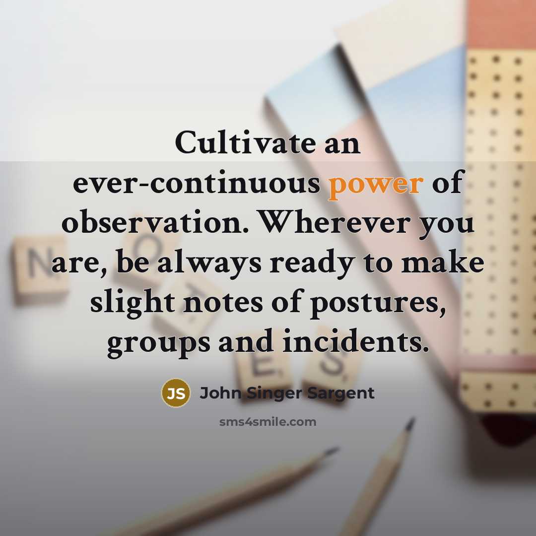 “Cultivate an ever-continuous power of observation. Wherever you are, be…” quote by John Singer Sargent