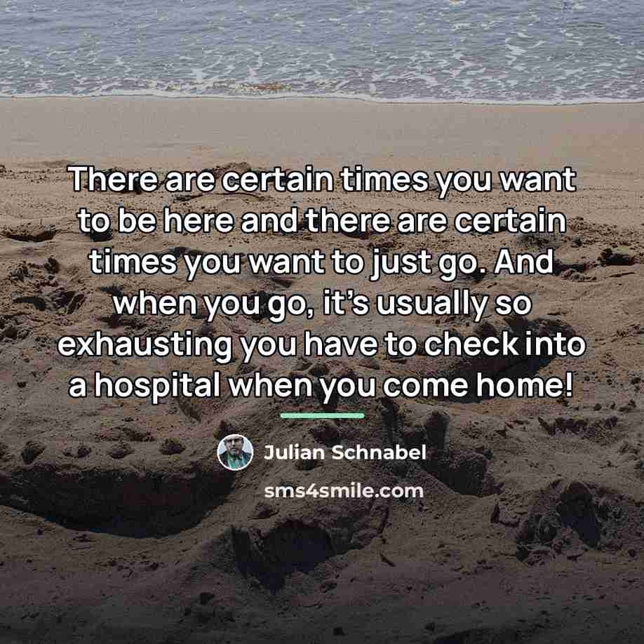 “There are certain times you want to be here and…” quote by Julian Schnabel
